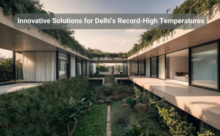  Designing a Luxury Home to Beat the Heat: Innovative Solutions for Delhi’s Record-High Temperatures